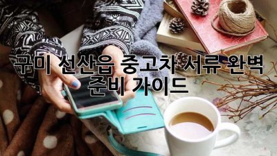 구미 선산읍 중고차 서류 완벽 준비 가이드!